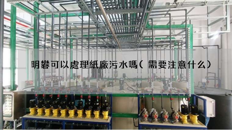 明礬可以處理紙廠污水嗎(需要注意什么)